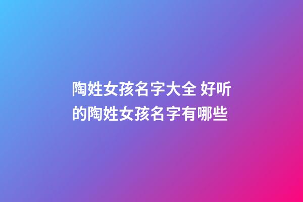 陶姓女孩名字大全 好听的陶姓女孩名字有哪些